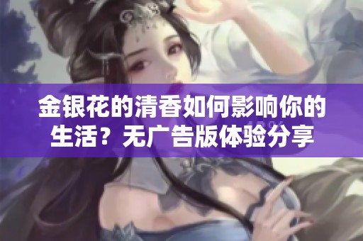 金银花的清香如何影响你的生活？无广告版体验分享