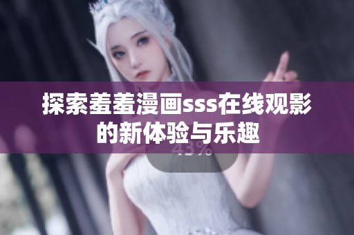 探索羞羞漫画sss在线观影的新体验与乐趣