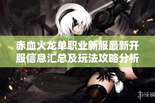 赤血火龙单职业新服最新开服信息汇总及玩法攻略分析