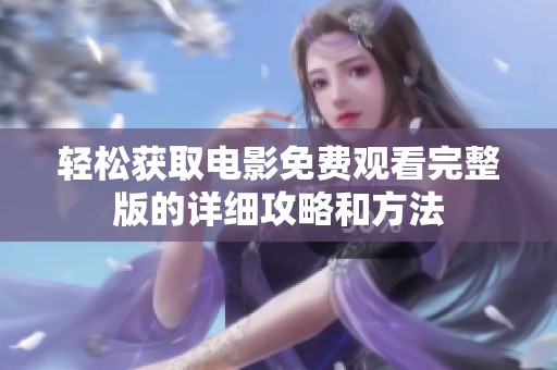 轻松获取电影免费观看完整版的详细攻略和方法