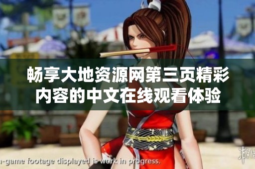 畅享大地资源网第三页精彩内容的中文在线观看体验
