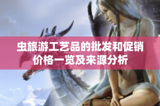虫旅游工艺品的批发和促销价格一览及来源分析