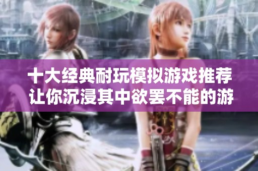 十大经典耐玩模拟游戏推荐 让你沉浸其中欲罢不能的游戏体验