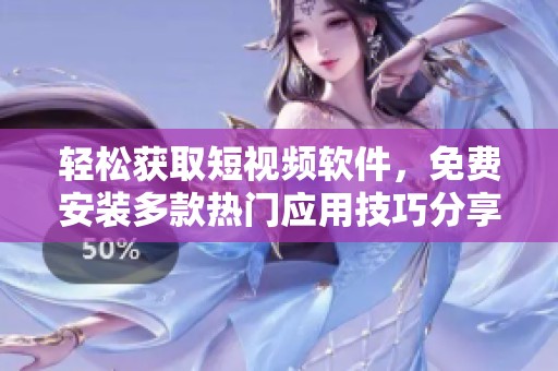 轻松获取短视频软件，免费安装多款热门应用技巧分享