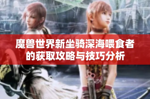 魔兽世界新坐骑深海喂食者的获取攻略与技巧分析