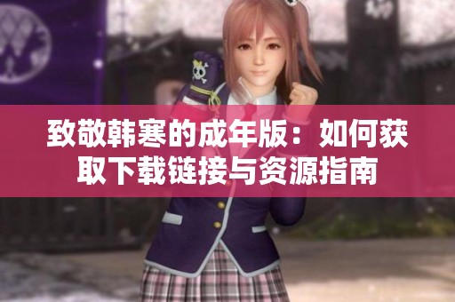 致敬韩寒的成年版：如何获取下载链接与资源指南