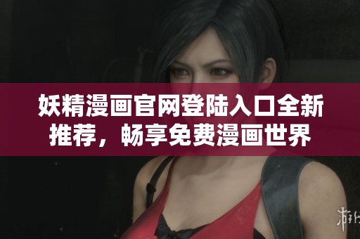 妖精漫画官网登陆入口全新推荐，畅享免费漫画世界