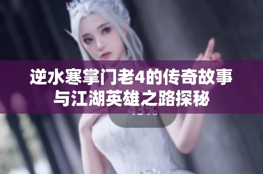 逆水寒掌门老4的传奇故事与江湖英雄之路探秘
