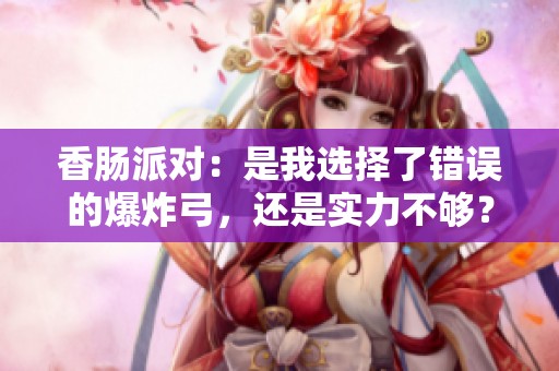 香肠派对：是我选择了错误的爆炸弓，还是实力不够？