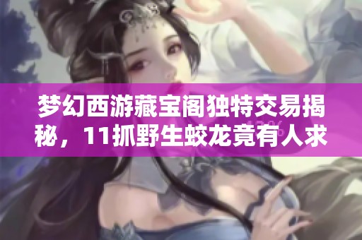 梦幻西游藏宝阁独特交易揭秘，11抓野生蛟龙竟有人求购