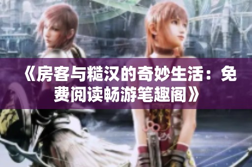 《房客与糙汉的奇妙生活：免费阅读畅游笔趣阁》