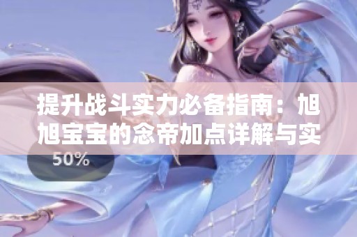 提升战斗实力必备指南：旭旭宝宝的念帝加点详解与实战玩法策略分析