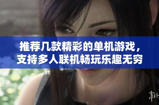 推荐几款精彩的单机游戏，支持多人联机畅玩乐趣无穷