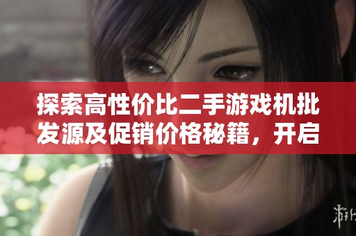 探索高性价比二手游戏机批发源及促销价格秘籍，开启游戏新体验