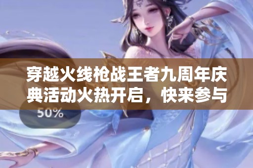穿越火线枪战王者九周年庆典活动火热开启，快来参与！