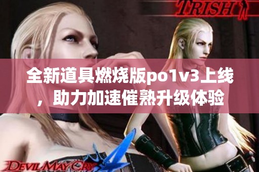 全新道具燃烧版po1v3上线，助力加速催熟升级体验