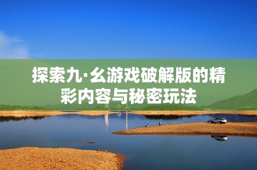 探索九·幺游戏破解版的精彩内容与秘密玩法