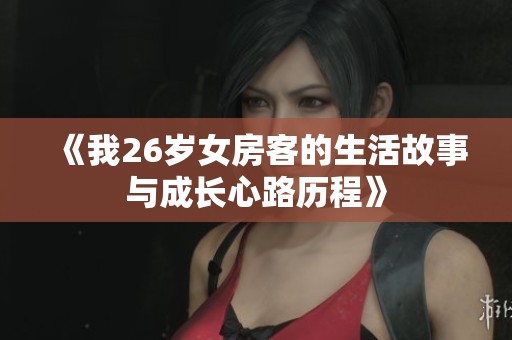 《我26岁女房客的生活故事与成长心路历程》