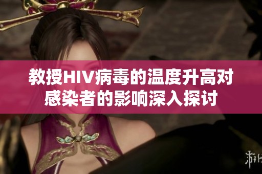 教授HIV病毒的温度升高对感染者的影响深入探讨