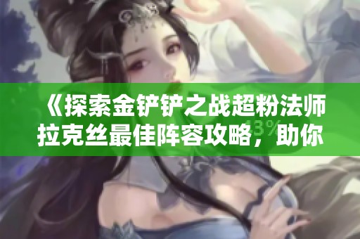《探索金铲铲之战超粉法师拉克丝最佳阵容攻略，助你轻松获胜》