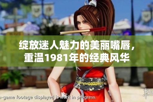 绽放迷人魅力的美丽嘴唇，重温1981年的经典风华