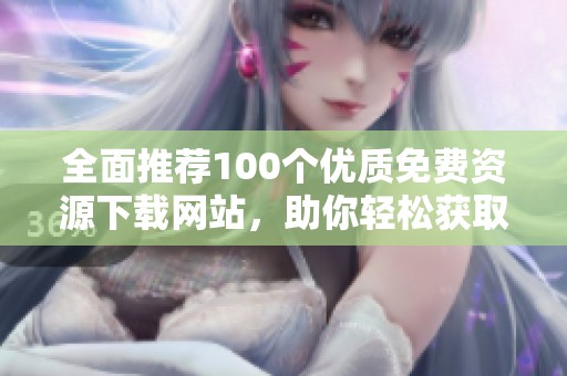 全面推荐100个优质免费资源下载网站，助你轻松获取各种素材