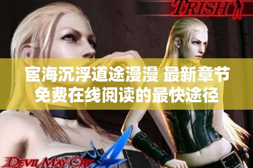 宦海沉浮道途漫漫 最新章节免费在线阅读的最快途径
