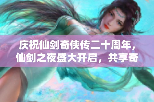 庆祝仙剑奇侠传二十周年，仙剑之夜盛大开启，共享奇幻时光与感动回忆！