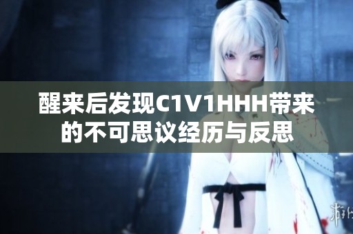 醒来后发现C1V1HHH带来的不可思议经历与反思