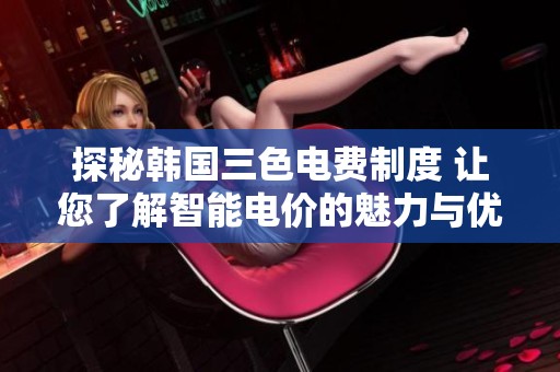 探秘韩国三色电费制度 让您了解智能电价的魅力与优势