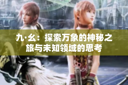 九·幺：探索万象的神秘之旅与未知领域的思考
