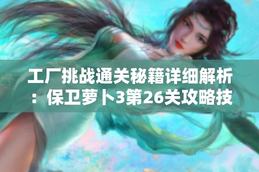 工厂挑战通关秘籍详细解析：保卫萝卜3第26关攻略技巧全揭秘
