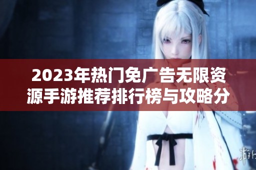 2023年热门免广告无限资源手游推荐排行榜与攻略分享