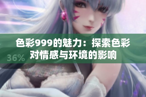 色彩999的魅力：探索色彩对情感与环境的影响