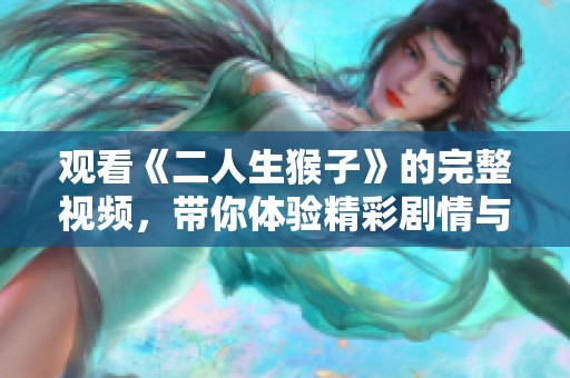 观看《二人生猴子》的完整视频，带你体验精彩剧情与人物互动