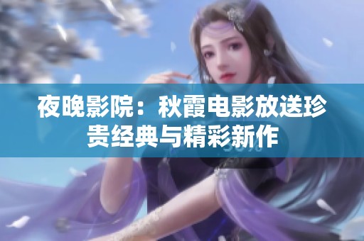 夜晚影院：秋霞电影放送珍贵经典与精彩新作