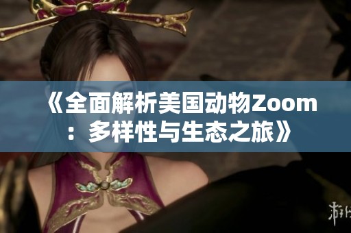 《全面解析美国动物Zoom：多样性与生态之旅》