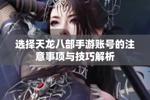 选择天龙八部手游账号的注意事项与技巧解析