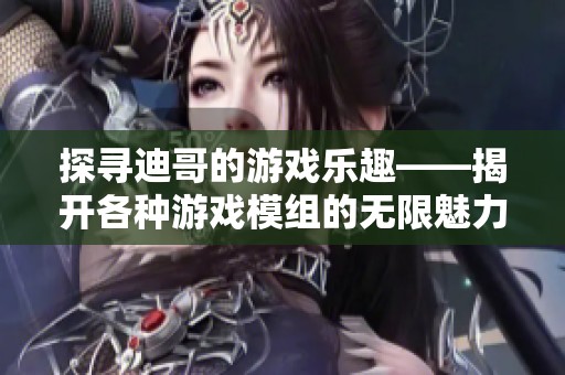 探寻迪哥的游戏乐趣——揭开各种游戏模组的无限魅力与乐趣之旅
