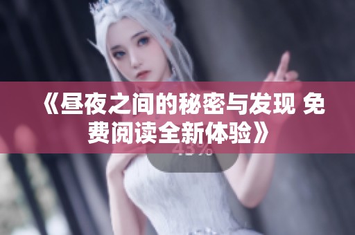 《昼夜之间的秘密与发现 免费阅读全新体验》
