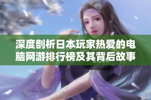 深度剖析日本玩家热爱的电脑网游排行榜及其背后故事