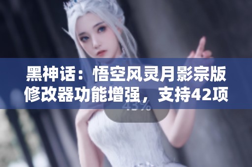 黑神话：悟空风灵月影宗版修改器功能增强，支持42项免费选项