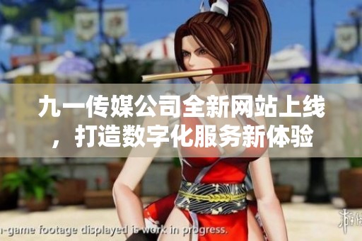 九一传媒公司全新网站上线，打造数字化服务新体验