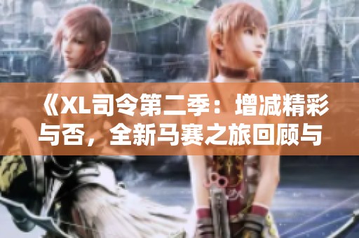 《XL司令第二季：增减精彩与否，全新马赛之旅回顾与展望》