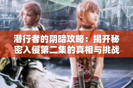 潜行者的阴暗攻略：揭开秘密入侵第二集的真相与挑战