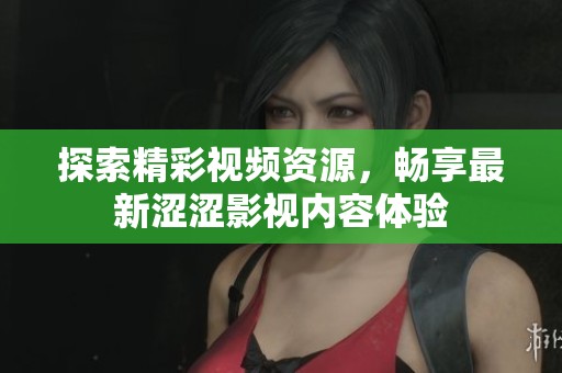 探索精彩视频资源，畅享最新涩涩影视内容体验