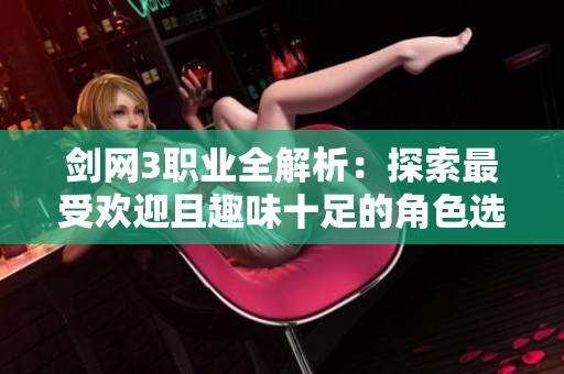 剑网3职业全解析：探索最受欢迎且趣味十足的角色选择指南