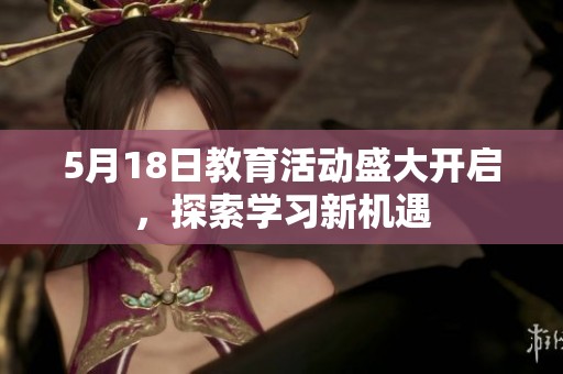 5月18日教育活动盛大开启，探索学习新机遇