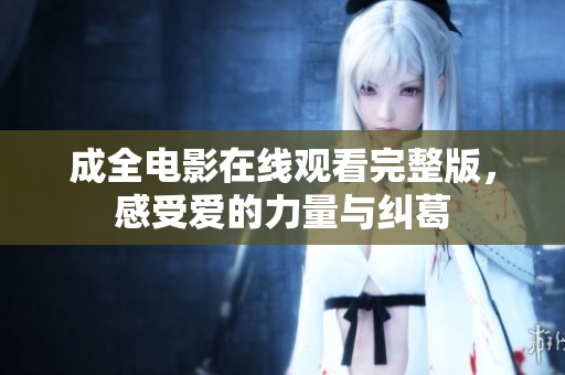 成全电影在线观看完整版，感受爱的力量与纠葛