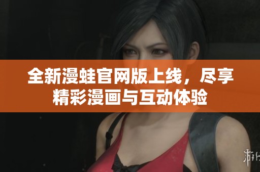 全新漫蛙官网版上线，尽享精彩漫画与互动体验